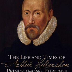 The Life and Times of Arthur Hildersham - Prince Among Puritans