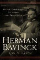 Herman Bavinck - Pastor, Churchman, Statesman and Theologian