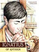 Ignatius of Antioch - The Man Who Faced Lions