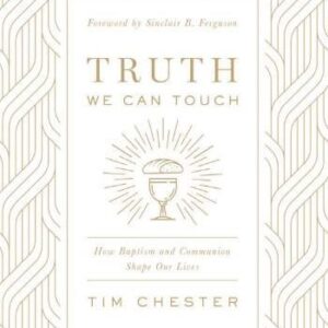 Truth We Can Touch - How Baptism and Communion Shape our Lives