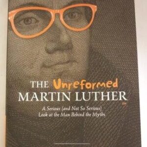Unreformed Martin Luther: The Man Behind the Myths