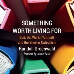 Something Worth Living For - God, the World, Yourself, and the Shorter Catechism