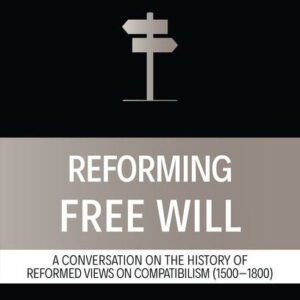 Reforming Free Will - A Conversation on the History of Reformed Views on Compatibilism (1500-1800)