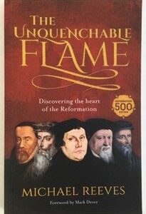 Unquenchable Flame: Discovering the Heart of the Reformation