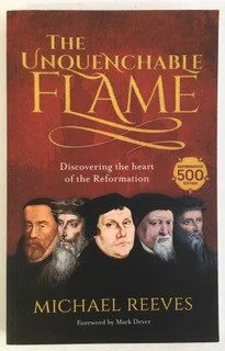 Unquenchable Flame: Discovering the Heart of the Reformation