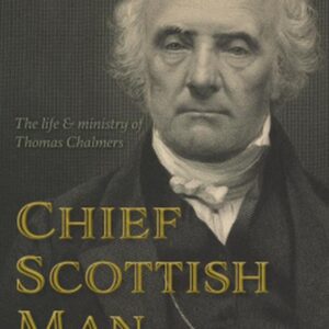Chief Scottish Man - The Life and Ministry of Thomas Chalmers