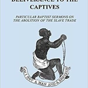 Preaching Deliverance to the Captives: Particular Baptist Sermons on the Abolition of the Slave Trade
