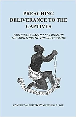Preaching Deliverance to the Captives: Particular Baptist Sermons on the Abolition of the Slave Trade