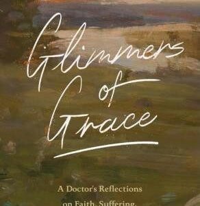 Glimmers of Grace:  A Doctor's Reflections on Faith, Suffering, and the Goodness of God