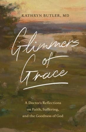 Glimmers of Grace:  A Doctor's Reflections on Faith, Suffering, and the Goodness of God