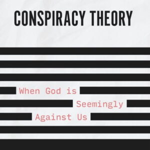 Conspiracy Theory - When God is Seemingly Against Us