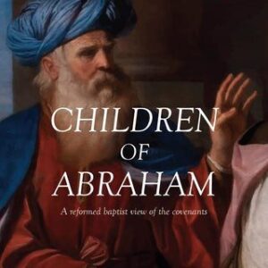 Children of Abraham - A reformed baptist view of the covenants