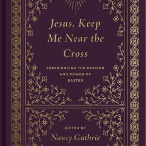 Jesus, Keep Me Near the Cross - Experiencing the Power and Passion of Easter