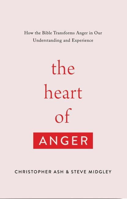 The Heart of Anger: How the Bible Transforms Anger in Our Understanding and Experience