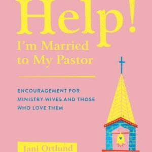 Help! I'm Married to My Pastor: Encouragement for Ministry Wives and Those Who Love Them