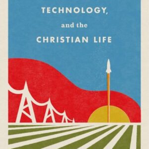 God, Technology, and the Christian Life