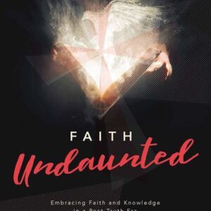 Faith Undaunted - Embracing Faith and Knowledge in a Post-Truth Era