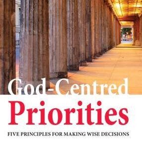 God-Centred Priorities - Five Principles for Making Wise Decisions