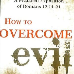 How to Overcome Evil - A Practical Expostion of Romans 12:14-21