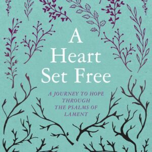 A Heart Set Free - A Journey to Hope through the Psalms of Lament