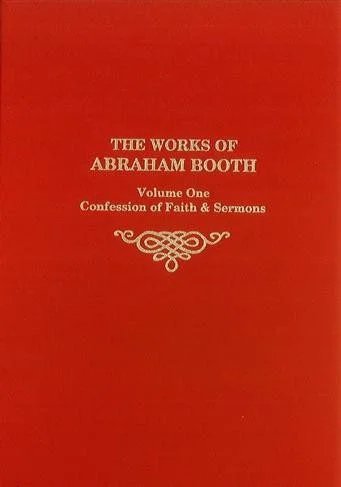 The Works of Abraham Booth (Vol 1) - Confession of Faith & Sermons