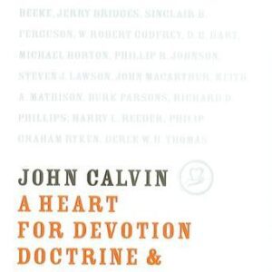 John Calvin: A Heart for Devotion, Doctrine and Doxology