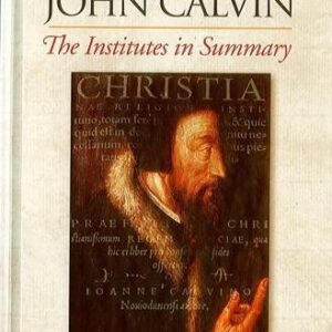 The Reformed Faith of John Calvin.  The Institutes in Summary