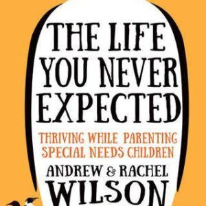 The Life You Never Expected - Thriving While Parenting Special Needs Children