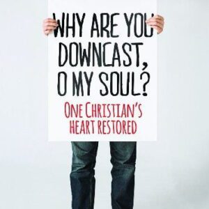 Why Are You Downcast, O My Soul? One Christian's Heart Restored