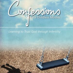 Confessions of a Childless Mother - Learning to Trust God through Infertility