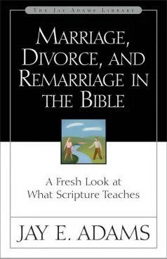 Marriage, Divorce and Remarriage in the Bible