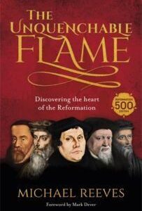 The Unquenchable Flame - Discovering the Heart of the Reformation