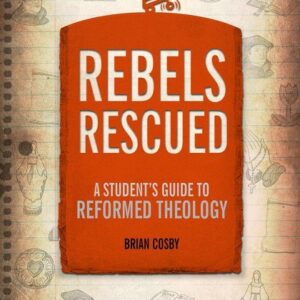 Rebels Rescued - A Student's Guide to Reformed Theology