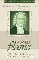 A Sweet Flame - Piety in the Letters of Jonathan Edwards