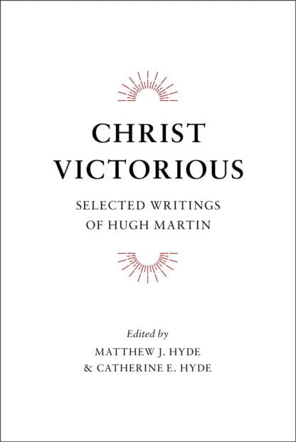 Christ Victorious - Selected Writings of Hugh Martin