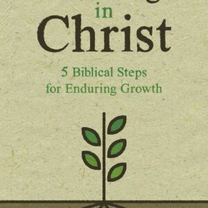 Growing in Christ - 5 Biblical Steps for Enduring Growth