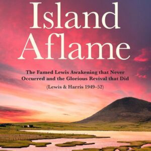 Island Aflame - The Famed Lewis Awakening that Never Occurred and the Glorious Revival that Did (Lewis & Harris 1949–52)