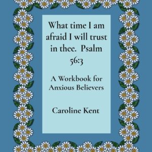 What time I am afraid I will trust in thee. Psalm 56:3