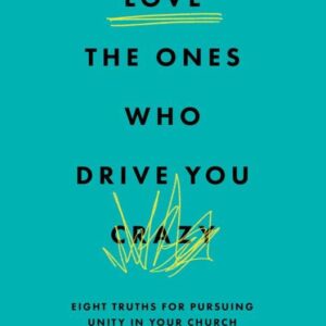 Love the Ones Who Drive You Crazy: Eight Truths for Pursuing Unity in your Church