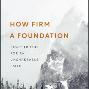 How Firm a Foundation - Eight Truths for an Unshakeable Faith