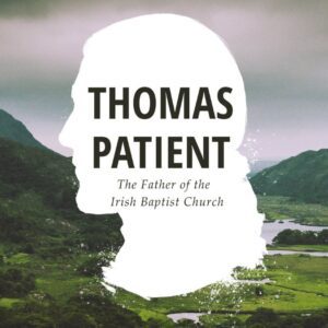 Thomas Patient - The Father of the Irish Baptist Church