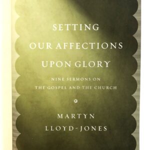 Settings our Affections Upon Glory: Nine Sermons on the Gospel and the Church