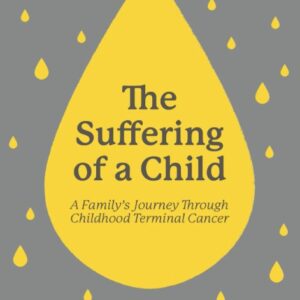 The Suffering of a Child - A Family's Journey Through Childhood Terminal Cancer