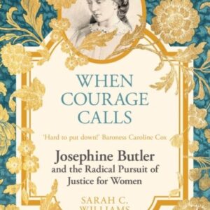 When Courage Calls - Josephine Butler and the Radical Pursuit of Justice for Women