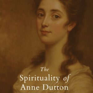 The Spirituality of Anne Dutton - Selected Letters