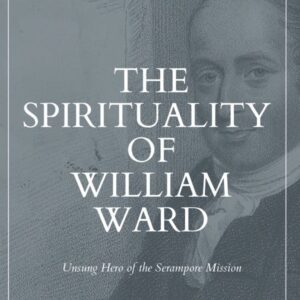 The Spirituality of William Ward - Unsung Hero of the Serampore Mission