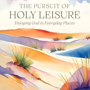 The Pursuit of Holy Leisure - Enjoying God in Everyday Places