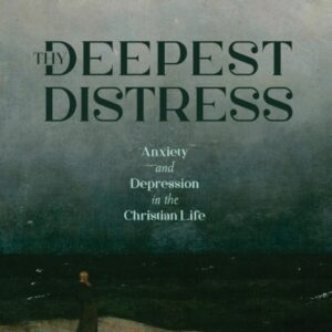 Thy Deepest Distress - Anxiety and Depression in the Christian Life
