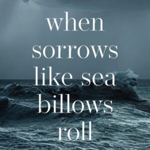 When Sorrows Like Sea Billows Roll - A Guide for Glorifying God Through the Loss of a Loved One
