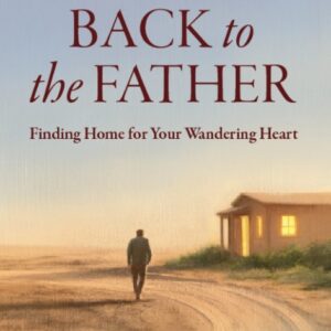 Back to the Father - Finding Home for your Wandering Heart